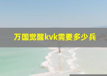 万国觉醒kvk需要多少兵