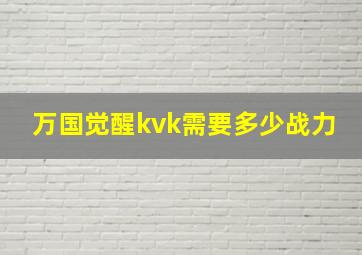 万国觉醒kvk需要多少战力