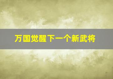 万国觉醒下一个新武将