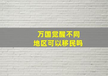 万国觉醒不同地区可以移民吗