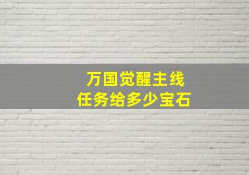 万国觉醒主线任务给多少宝石