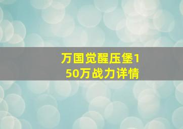 万国觉醒压堡150万战力详情