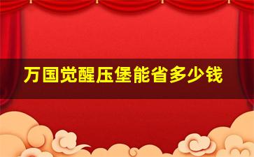 万国觉醒压堡能省多少钱