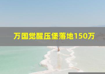 万国觉醒压堡落地150万