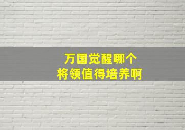 万国觉醒哪个将领值得培养啊