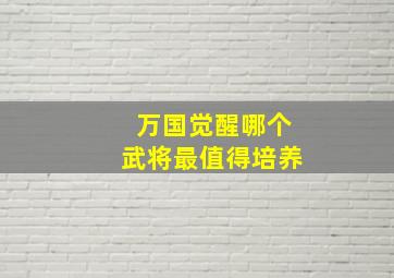 万国觉醒哪个武将最值得培养