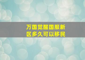 万国觉醒国服新区多久可以移民