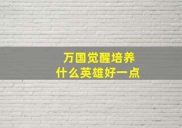 万国觉醒培养什么英雄好一点