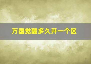 万国觉醒多久开一个区