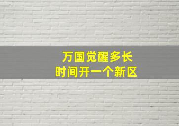 万国觉醒多长时间开一个新区