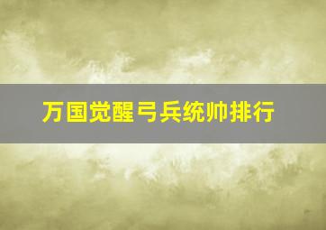 万国觉醒弓兵统帅排行