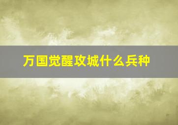 万国觉醒攻城什么兵种