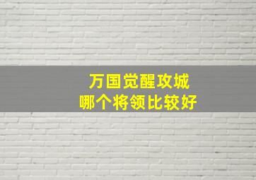 万国觉醒攻城哪个将领比较好