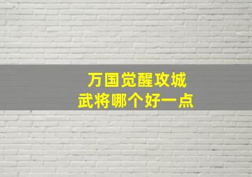 万国觉醒攻城武将哪个好一点