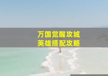 万国觉醒攻城英雄搭配攻略