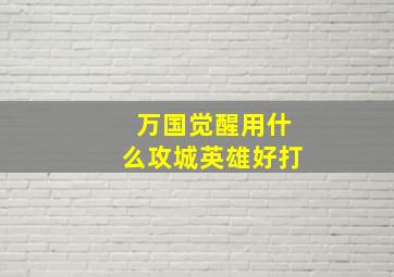 万国觉醒用什么攻城英雄好打