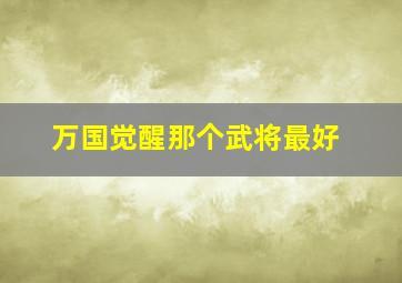 万国觉醒那个武将最好