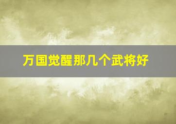 万国觉醒那几个武将好