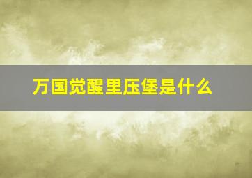 万国觉醒里压堡是什么