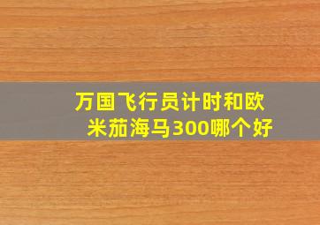 万国飞行员计时和欧米茄海马300哪个好