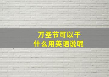 万圣节可以干什么用英语说呢