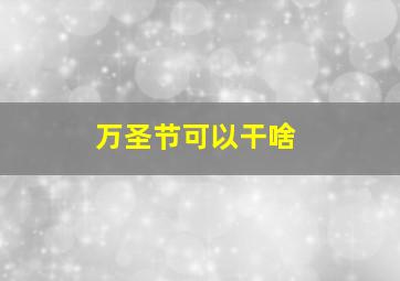 万圣节可以干啥