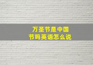 万圣节是中国节吗英语怎么说