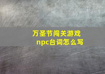 万圣节闯关游戏npc台词怎么写