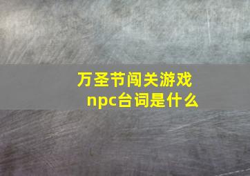 万圣节闯关游戏npc台词是什么