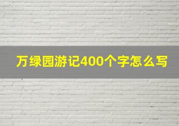 万绿园游记400个字怎么写