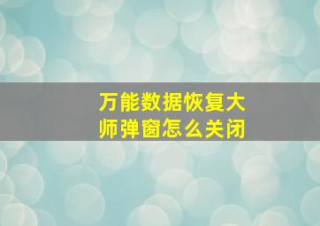 万能数据恢复大师弹窗怎么关闭