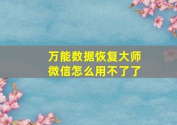 万能数据恢复大师微信怎么用不了了