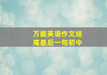 万能英语作文结尾最后一句初中