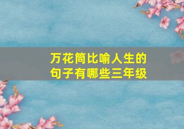 万花筒比喻人生的句子有哪些三年级