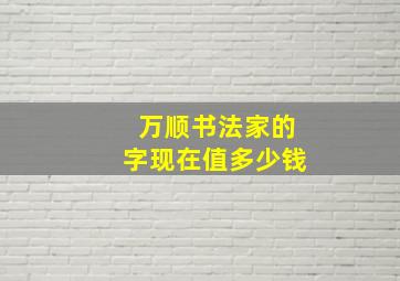 万顺书法家的字现在值多少钱