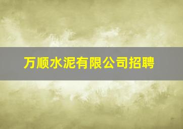 万顺水泥有限公司招聘