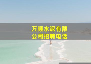 万顺水泥有限公司招聘电话