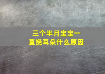 三个半月宝宝一直挠耳朵什么原因