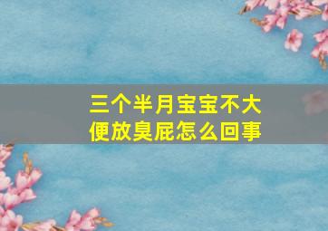 三个半月宝宝不大便放臭屁怎么回事