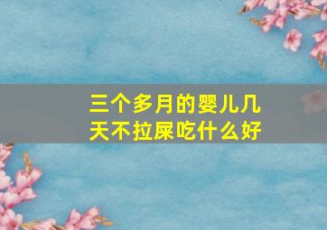 三个多月的婴儿几天不拉屎吃什么好