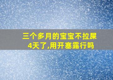 三个多月的宝宝不拉屎4天了,用开塞露行吗