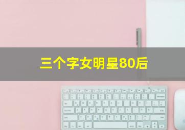 三个字女明星80后