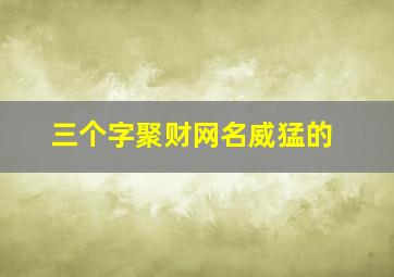 三个字聚财网名威猛的