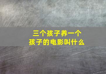 三个孩子养一个孩子的电影叫什么