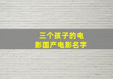 三个孩子的电影国产电影名字