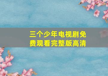 三个少年电视剧免费观看完整版高清