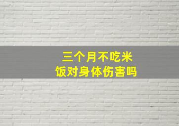 三个月不吃米饭对身体伤害吗