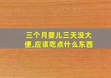 三个月婴儿三天没大便,应该吃点什么东西