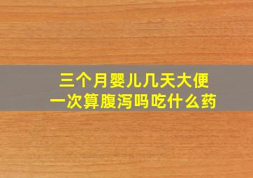 三个月婴儿几天大便一次算腹泻吗吃什么药