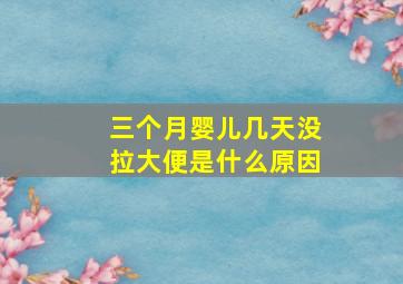 三个月婴儿几天没拉大便是什么原因